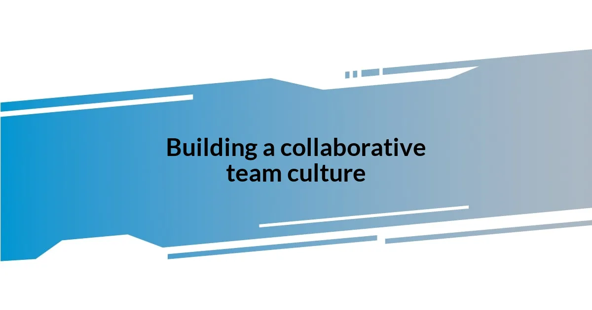 Building a collaborative team culture