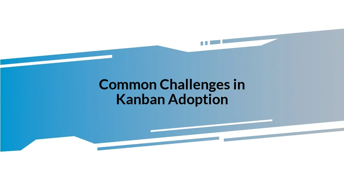 Common Challenges in Kanban Adoption