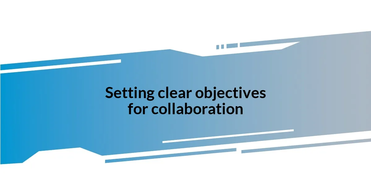 Setting clear objectives for collaboration