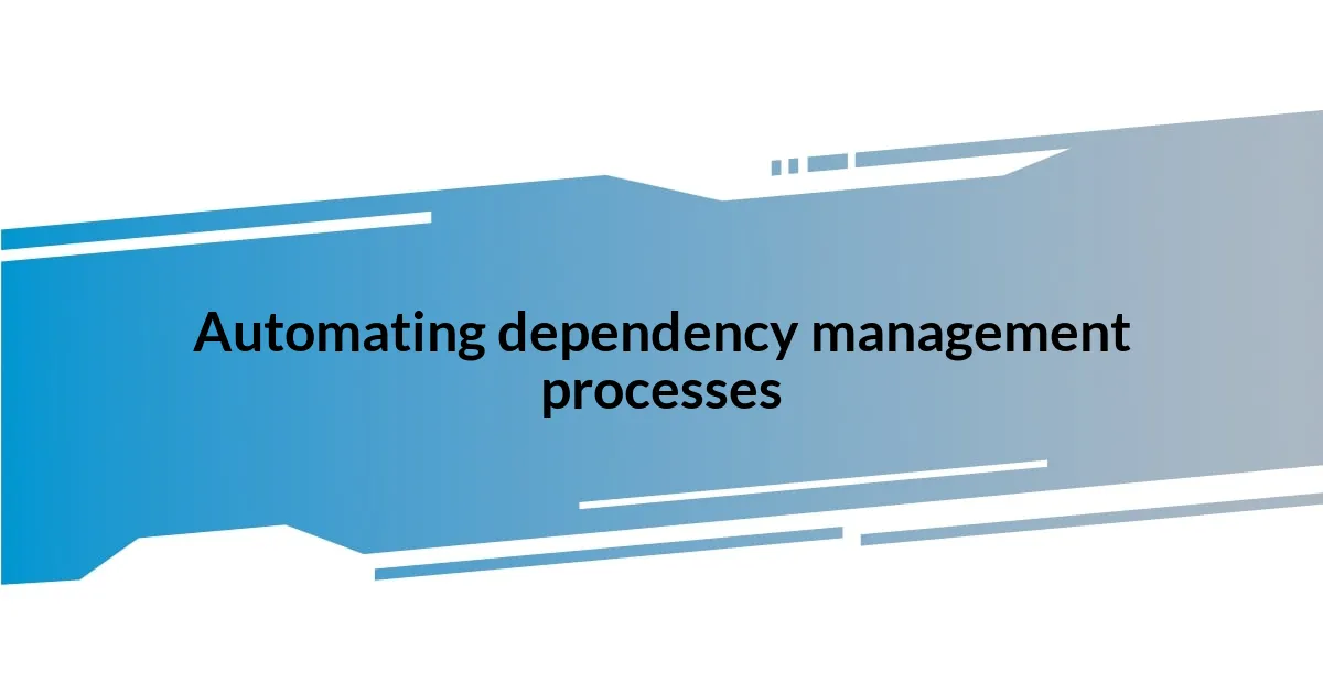 Automating dependency management processes